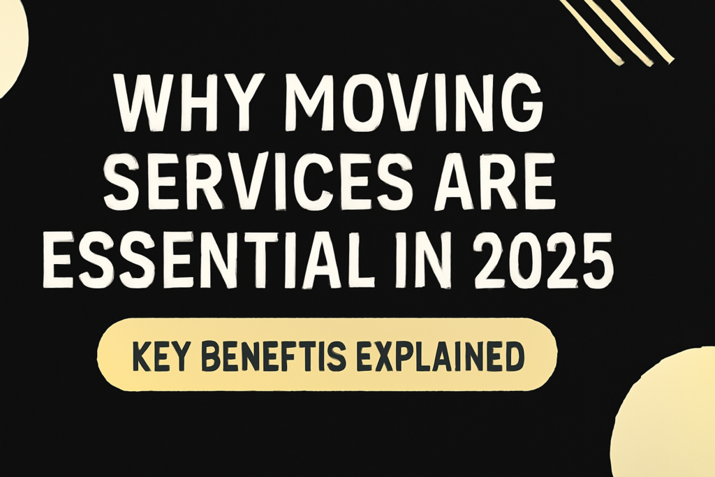 Why Moving Services Are Essential in 2025